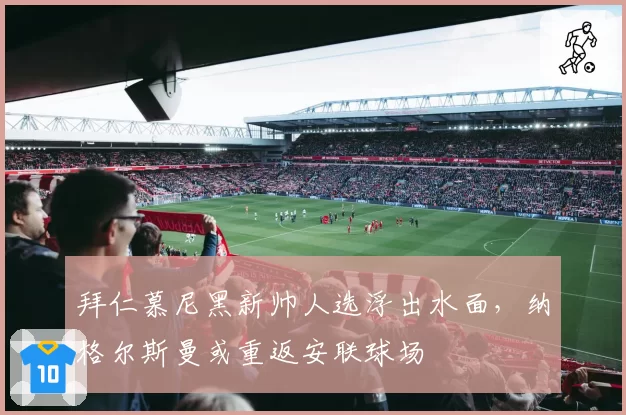 拜仁慕尼黑新帅人选浮出水面,纳格尔斯曼或重返安联球场
