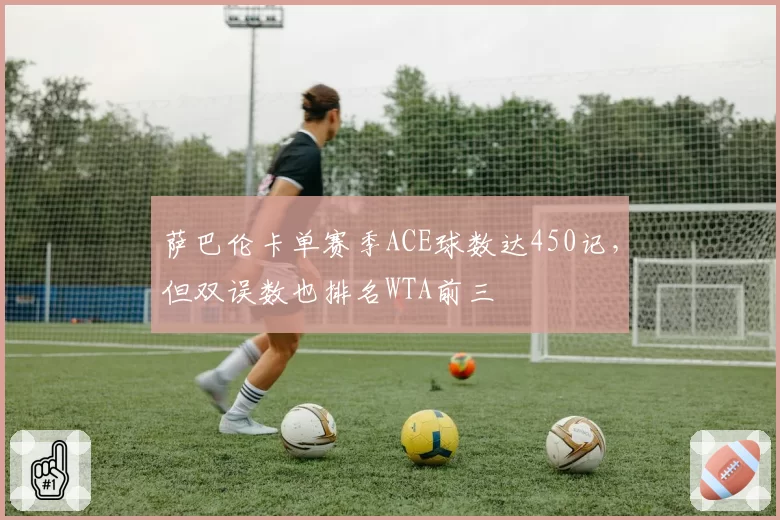 萨巴伦卡单赛季ACE球数达450记,但双误数也排名WTA前三