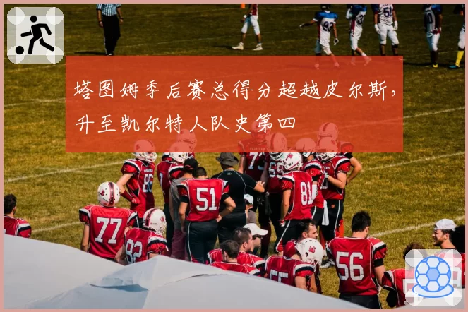 塔图姆季后赛总得分超越皮尔斯,升至凯尔特人队史第四
