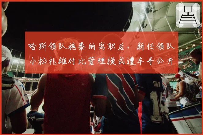 哈斯领队施泰纳离职后，新任领队小松礼雄对比管理模式遭车手公开质疑