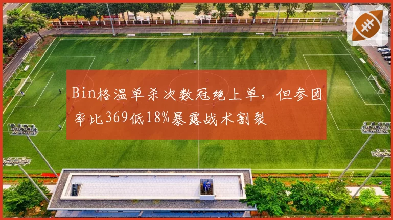 Bin格温单杀次数冠绝上单，但参团率比369低18%暴露战术割裂