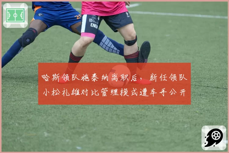 哈斯领队施泰纳离职后，新任领队小松礼雄对比管理模式遭车手公开质疑