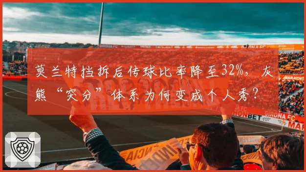 莫兰特挡拆后传球比率降至32%,灰熊“突分”体系为何变成个人秀?
