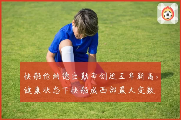快船伦纳德出勤率创近五年新高,健康状态下快船成西部最大变数