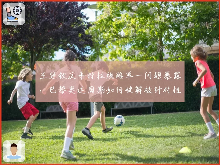 王楚钦反手拧拉线路单一问题暴露,巴黎奥运周期如何破解被针对性战术?