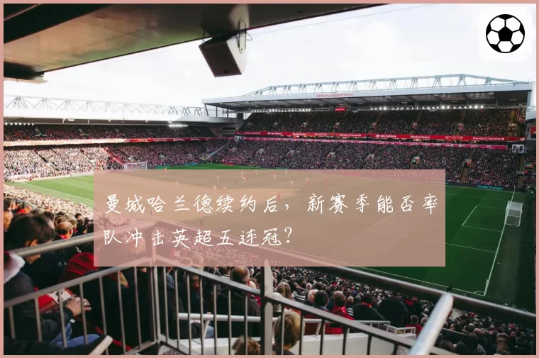 曼城哈兰德续约后，新赛季能否率队冲击英超五连冠？