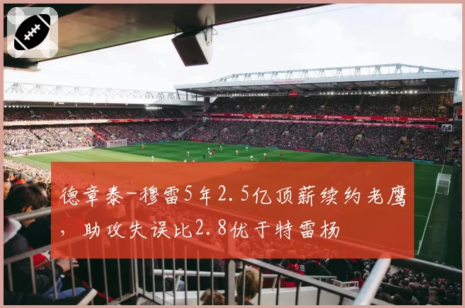 德章泰-穆雷5年2.5亿顶薪续约老鹰,助攻失误比2.8优于特雷杨