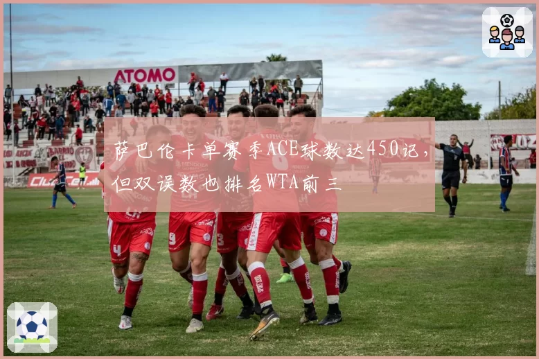 萨巴伦卡单赛季ACE球数达450记,但双误数也排名WTA前三